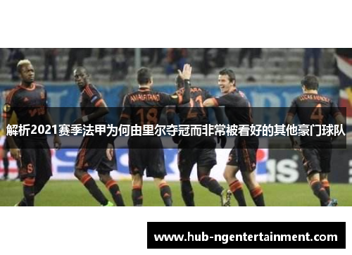 解析2021赛季法甲为何由里尔夺冠而非常被看好的其他豪门球队