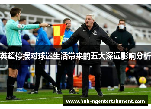 英超停摆对球迷生活带来的五大深远影响分析
