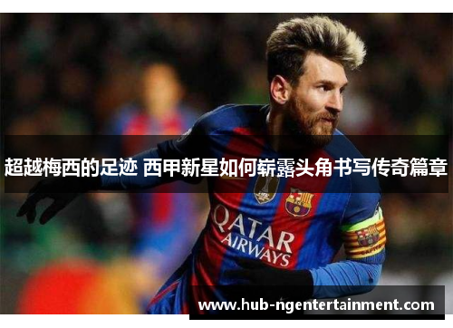 超越梅西的足迹 西甲新星如何崭露头角书写传奇篇章