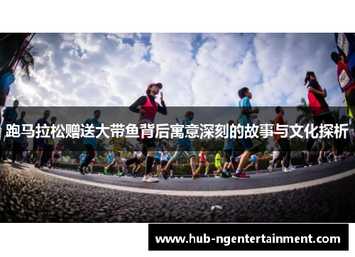 跑马拉松赠送大带鱼背后寓意深刻的故事与文化探析