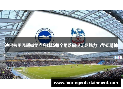 迪巴拉用温暖微笑点亮球场每个角落展现无尽魅力与坚韧精神 迪巴拉用温暖微笑点亮球场每个角落展现无尽魅力与坚韧精神