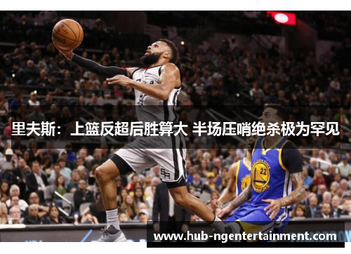 里夫斯:上篮反超后胜算大 半场压哨绝杀极为罕见 里夫斯:上篮反超后胜算大 半场压哨绝杀极为罕见