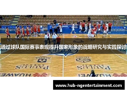 通过球队国际赛事表现提升国家形象的战略研究与实践探讨 通过球队国际赛事表现提升国家形象的战略研究与实践探讨