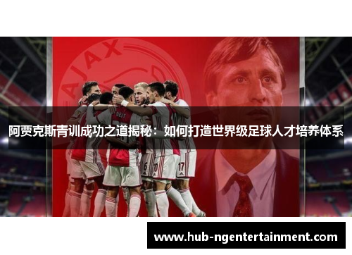 阿贾克斯青训成功之道揭秘：如何打造世界级足球人才培养体系