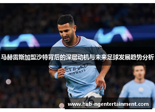 马赫雷斯加盟沙特背后的深层动机与未来足球发展趋势分析