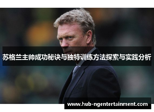 苏格兰主帅成功秘诀与独特训练方法探索与实践分析