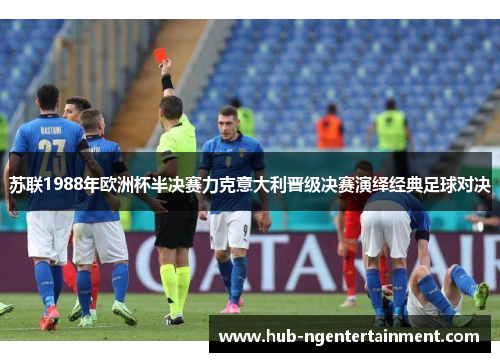 苏联1988年欧洲杯半决赛力克意大利晋级决赛演绎经典足球对决