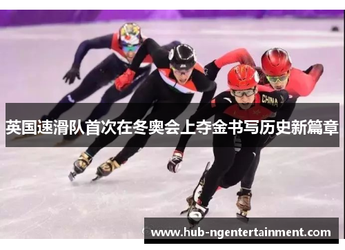 英国速滑队首次在冬奥会上夺金书写历史新篇章