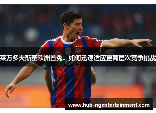 莱万多夫斯基欧洲首秀：如何迅速适应更高层次竞争挑战