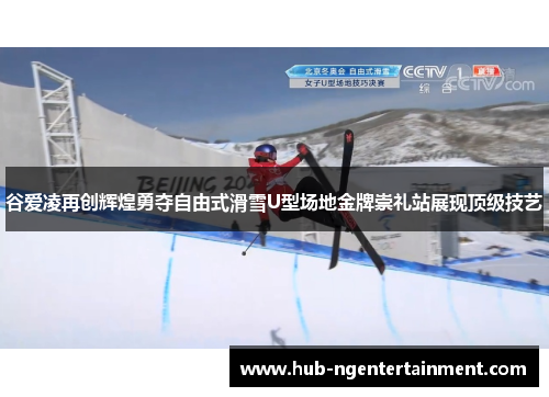 谷爱凌再创辉煌勇夺自由式滑雪U型场地金牌崇礼站展现顶级技艺