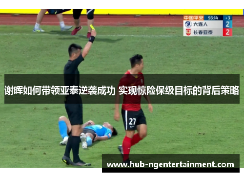 谢晖如何带领亚泰逆袭成功 实现惊险保级目标的背后策略