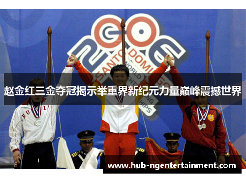 赵金红三金夺冠揭示举重界新纪元力量巅峰震撼世界
