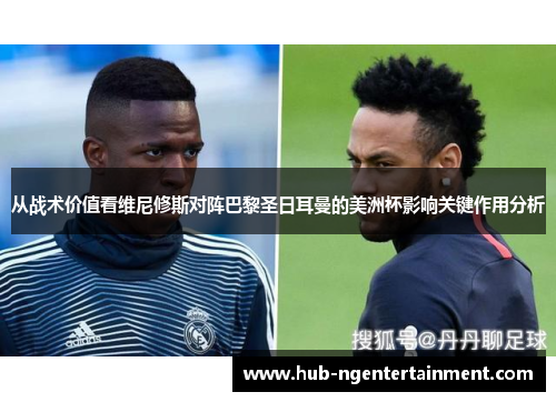 从战术价值看维尼修斯对阵巴黎圣日耳曼的美洲杯影响关键作用分析