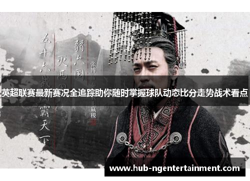 英超联赛最新赛况全追踪助你随时掌握球队动态比分走势战术看点