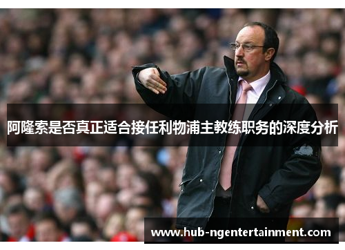 阿隆索是否真正适合接任利物浦主教练职务的深度分析